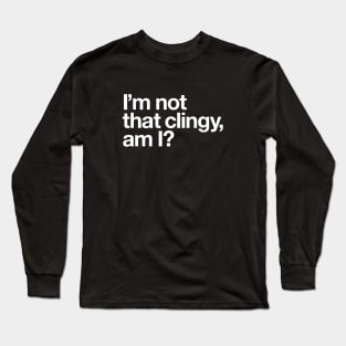 I'm not that clingy, am I? Long Sleeve T-Shirt